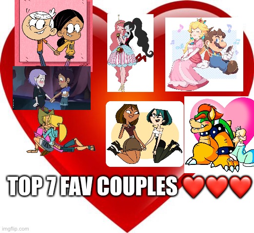 Top 7 Fav Couples! |  TOP 7 FAV COUPLES ❤️❤️❤️ | image tagged in total drama,the loud house,super mario bros,the owl house,adventure time | made w/ Imgflip meme maker