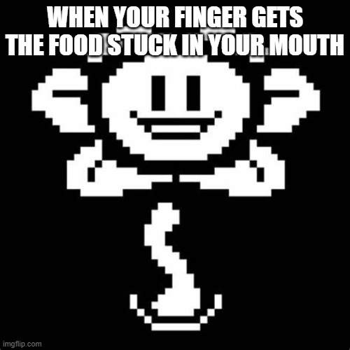 Hi! I'm flowey | WHEN YOUR FINGER GETS THE FOOD STUCK IN YOUR MOUTH | image tagged in hi i'm flowey | made w/ Imgflip meme maker