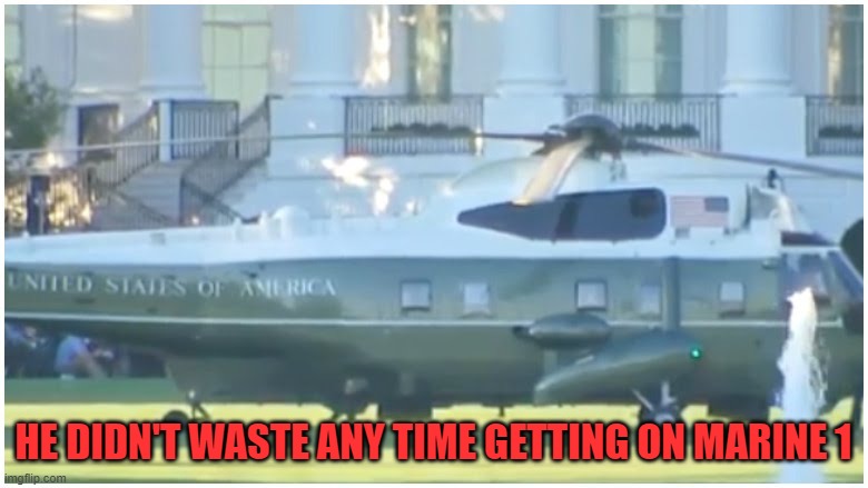 Marine One | HE DIDN'T WASTE ANY TIME GETTING ON MARINE 1 | image tagged in marine one | made w/ Imgflip meme maker