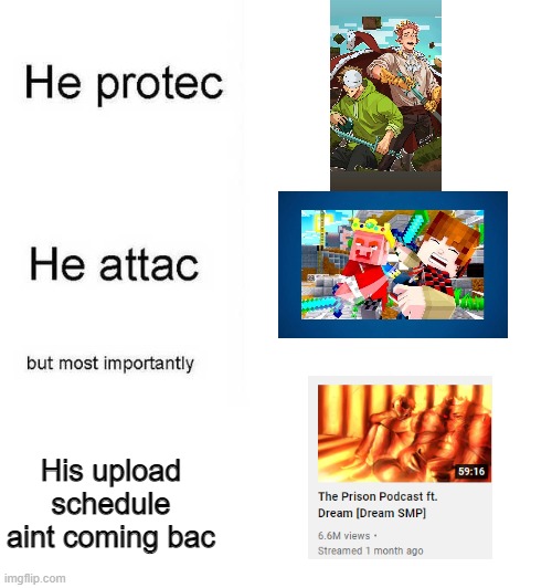 He protec he attac but most importantly | His upload schedule aint coming bac | image tagged in he protec he attac but most importantly | made w/ Imgflip meme maker