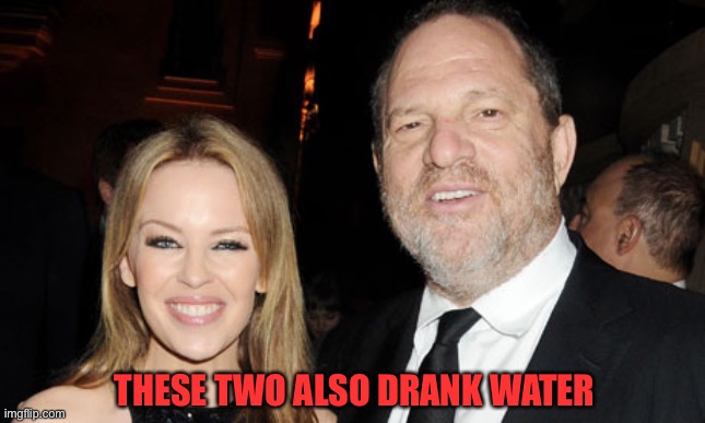 Kylie Minogue and Harvey Weinstein | THESE TWO ALSO DRANK WATER | image tagged in kylie minogue and harvey weinstein | made w/ Imgflip meme maker