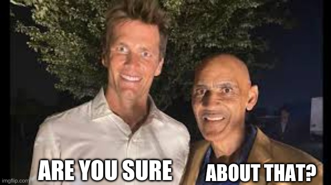 ARE YOU SURE ABOUT THAT? | image tagged in tom brady and tony dungy looking creepy as hell | made w/ Imgflip meme maker