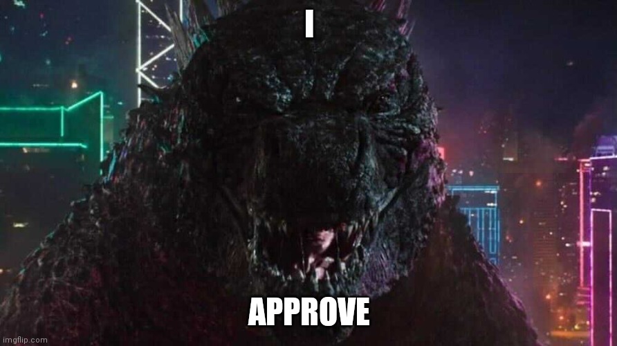 Smiling Godzilla | I APPROVE | image tagged in smiling godzilla | made w/ Imgflip meme maker