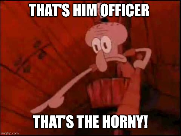 10 upvotes and this is a temp | THAT'S HIM OFFICER; THAT’S THE HORNY! | image tagged in squidward pointing | made w/ Imgflip meme maker