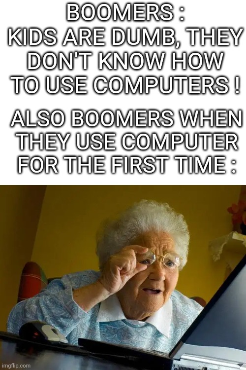 *insert title here* | BOOMERS : KIDS ARE DUMB, THEY DON'T KNOW HOW TO USE COMPUTERS ! ALSO BOOMERS WHEN THEY USE COMPUTER FOR THE FIRST TIME : | image tagged in memes,grandma finds the internet,kids,dumb,boomer,computer | made w/ Imgflip meme maker