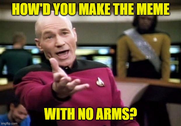 startrek | HOW'D YOU MAKE THE MEME WITH NO ARMS? | image tagged in startrek | made w/ Imgflip meme maker