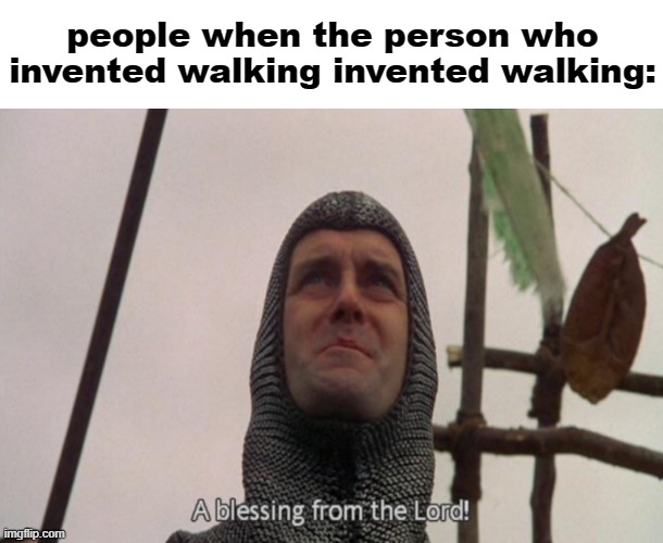 A blessing from the lord | people when the person who invented walking invented walking: | image tagged in a blessing from the lord | made w/ Imgflip meme maker