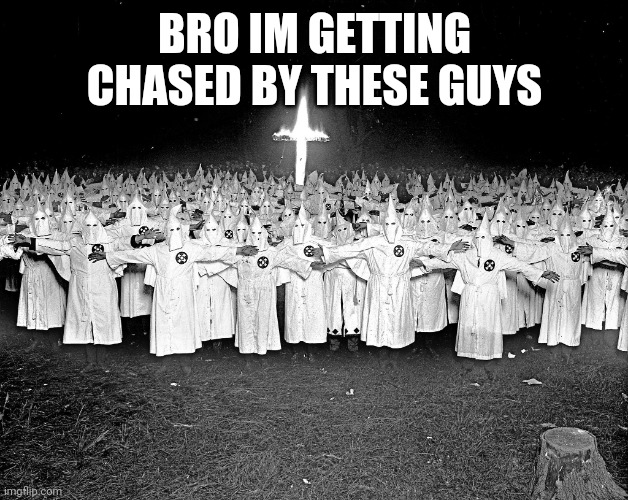 No fr help | BRO IM GETTING CHASED BY THESE GUYS | image tagged in kkk religion | made w/ Imgflip meme maker