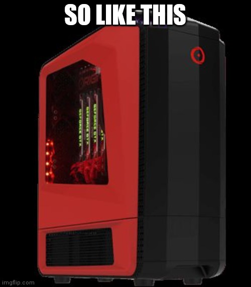 Gaming PC | SO LIKE THIS | image tagged in gaming pc | made w/ Imgflip meme maker