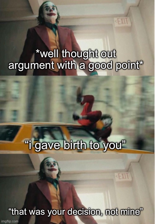 when you’re arguing with your mom | *well thought out argument with a good point*; “i gave birth to you”; “that was your decision, not mine” | image tagged in joker car | made w/ Imgflip meme maker