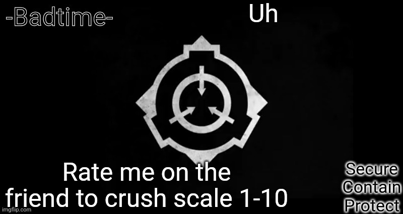 E | Uh; Rate me on the friend to crush scale 1-10 | image tagged in scp template | made w/ Imgflip meme maker