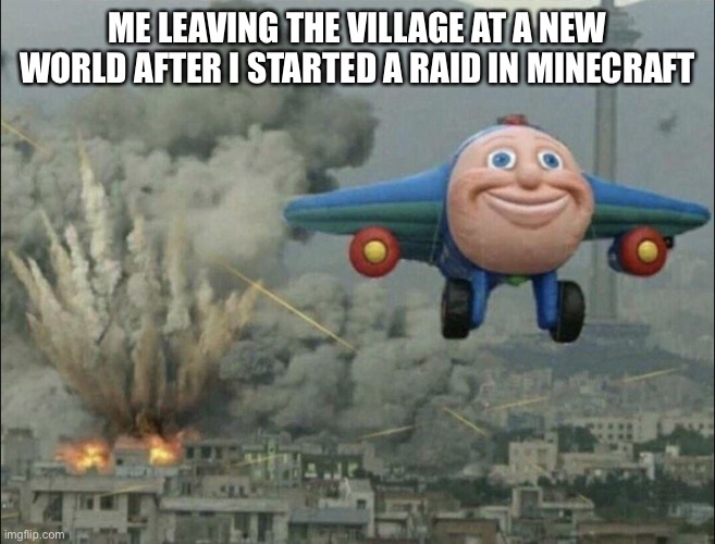This is not my idea this is a repost of someone meme |  ME LEAVING THE VILLAGE AT A NEW WORLD AFTER I STARTED A RAID IN MINECRAFT | image tagged in smiling airplane,memes,minecraft | made w/ Imgflip meme maker