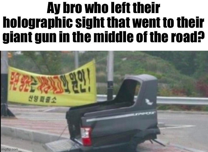 This is a repost | Ay bro who left their holographic sight that went to their giant gun in the middle of the road? | made w/ Imgflip meme maker