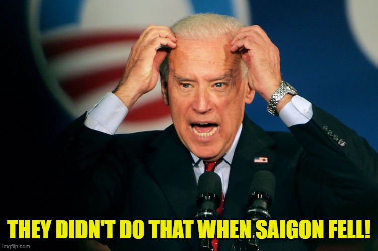 Joe Biden | THEY DIDN'T DO THAT WHEN SAIGON FELL! | image tagged in joe biden | made w/ Imgflip meme maker