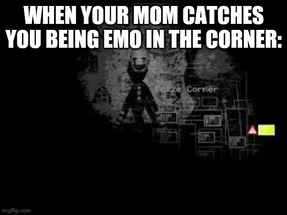 The Puppet from fnaf 2 | WHEN YOUR MOM CATCHES YOU BEING EMO IN THE CORNER: | image tagged in the puppet from fnaf 2 | made w/ Imgflip meme maker