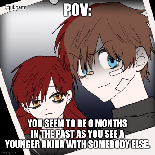 This is before the GEA files were created. | POV:; YOU SEEM TO BE 6 MONTHS IN THE PAST AS YOU SEE A YOUNGER AKIRA WITH SOMEBODY ELSE. | made w/ Imgflip meme maker