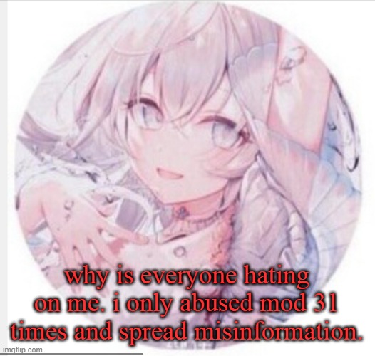 lewis0428 announcement temp 2 | why is everyone hating on me. i only abused mod 31 times and spread misinformation. | image tagged in lewis0428 announcement temp 2 | made w/ Imgflip meme maker