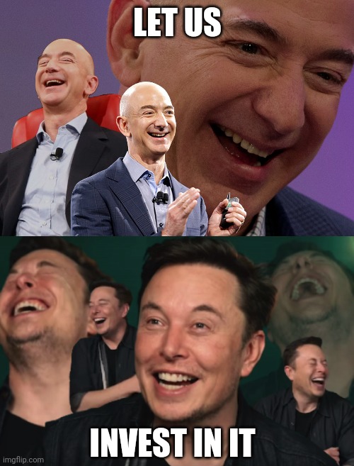 LET US INVEST IN IT | image tagged in jeff bezos laughing,elon musk laughing | made w/ Imgflip meme maker