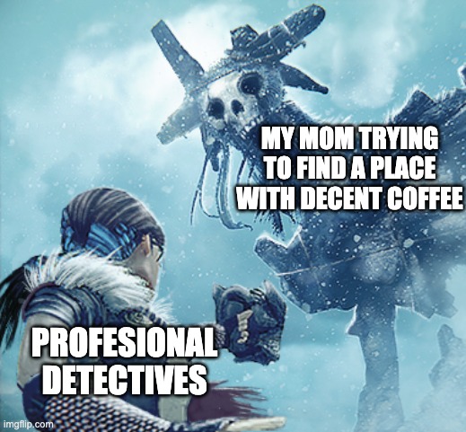 God looking at mortal | MY MOM TRYING TO FIND A PLACE WITH DECENT COFFEE; PROFESIONAL DETECTIVES | image tagged in god looking at mortal,memes,oh wow are you actually reading these tags | made w/ Imgflip meme maker