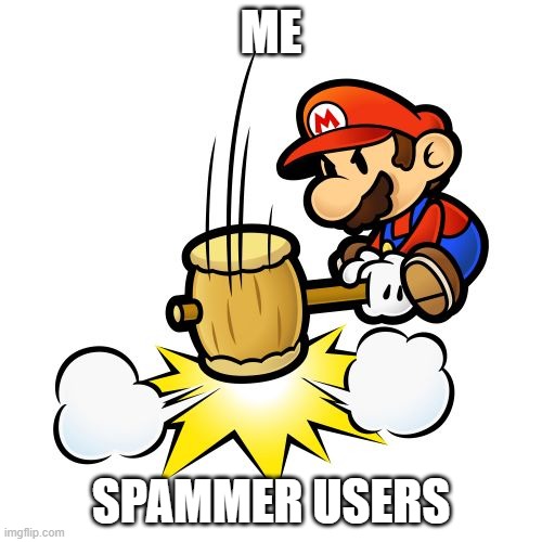 Mario Hammer Smash | ME; SPAMMER USERS | image tagged in memes,mario hammer smash | made w/ Imgflip meme maker