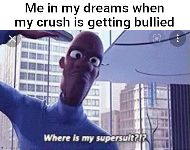 WHERE. IS. MY. SUPERSUIT | Me in my dreams when my crush is getting bullied | image tagged in frozone where is my supersuit | made w/ Imgflip meme maker