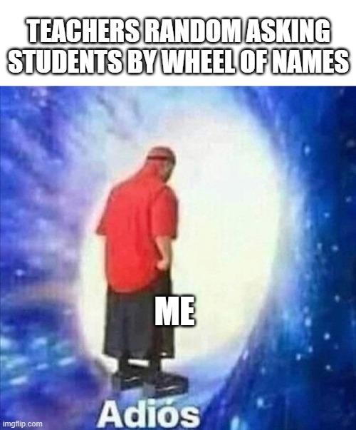When Teachers start use wheel of names | TEACHERS RANDOM ASKING STUDENTS BY WHEEL OF NAMES; ME | image tagged in adios | made w/ Imgflip meme maker