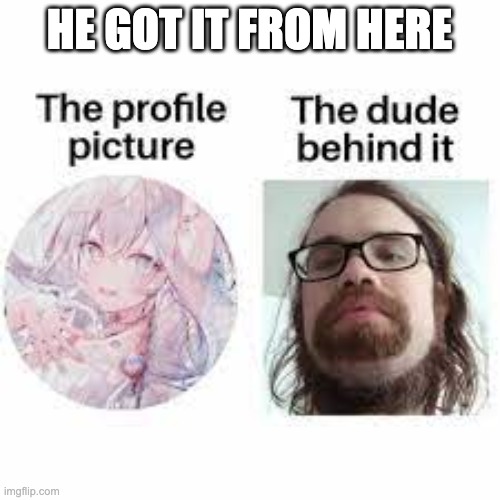 HE GOT IT FROM HERE | made w/ Imgflip meme maker