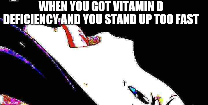 WHEN YOU GOT VITAMIN D DEFICIENCY AND YOU STAND UP TOO FAST | made w/ Imgflip meme maker