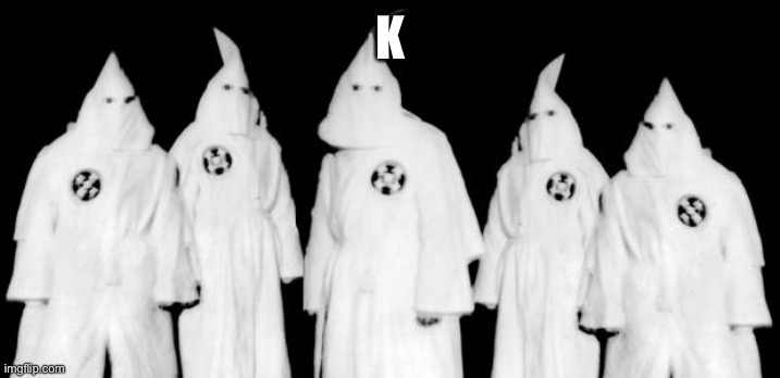 kkk | K | image tagged in kkk | made w/ Imgflip meme maker
