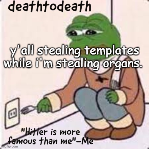 deathtodeath template | y'all stealing templates while i'm stealing organs. | image tagged in deathtodeath template | made w/ Imgflip meme maker