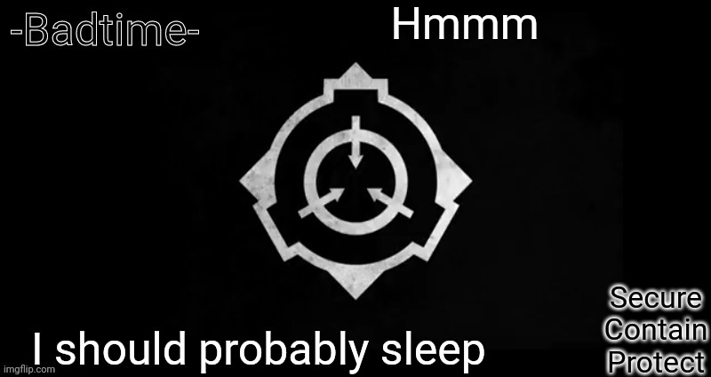 Scp template | Hmmm; I should probably sleep | image tagged in scp template | made w/ Imgflip meme maker
