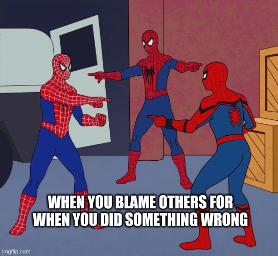 Spider Man Triple | WHEN YOU BLAME OTHERS FOR WHEN YOU DID SOMETHING WRONG | image tagged in spider man triple | made w/ Imgflip meme maker
