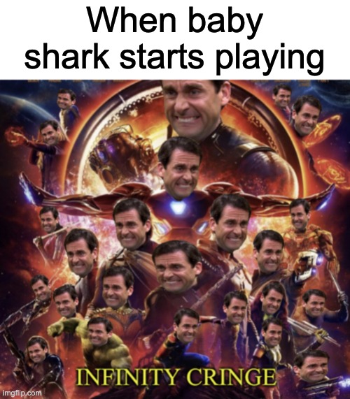 Infinity Cringe | When baby shark starts playing | image tagged in infinity cringe | made w/ Imgflip meme maker
