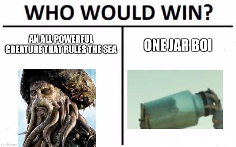 Hmmmm |  AN ALL POWERFUL CREATURE THAT RULES THE SEA; ONE JAR BOI | image tagged in memes,who would win | made w/ Imgflip meme maker