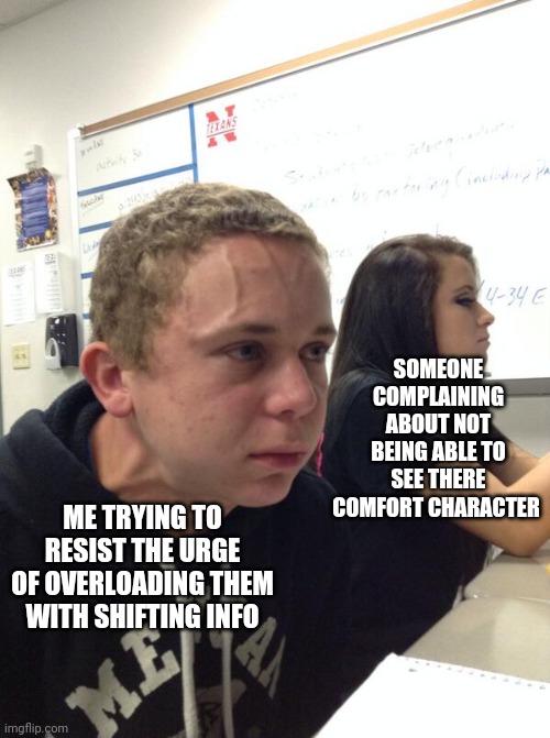 Hold fart | SOMEONE COMPLAINING ABOUT NOT BEING ABLE TO SEE THERE COMFORT CHARACTER; ME TRYING TO RESIST THE URGE OF OVERLOADING THEM WITH SHIFTING INFO | image tagged in hold fart | made w/ Imgflip meme maker