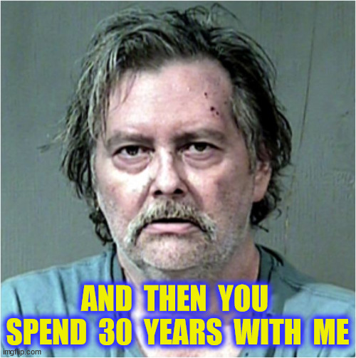 AND  THEN  YOU  SPEND  30  YEARS  WITH  ME | made w/ Imgflip meme maker