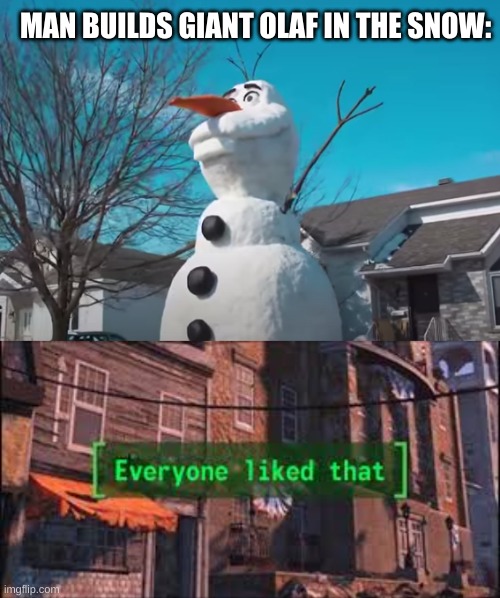 everyone liked that. | MAN BUILDS GIANT OLAF IN THE SNOW: | image tagged in everyone liked that | made w/ Imgflip meme maker