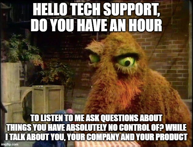 Are You For Real |  HELLO TECH SUPPORT, DO YOU HAVE AN HOUR; TO LISTEN TO ME ASK QUESTIONS ABOUT THINGS YOU HAVE ABSOLUTELY NO CONTROL OF? WHILE I TALK ABOUT YOU, YOUR COMPANY AND YOUR PRODUCT | image tagged in nonsense,doomguy,negativity,captain blow hard | made w/ Imgflip meme maker