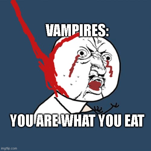 Y U No | VAMPIRES:; YOU ARE WHAT YOU EAT | image tagged in memes,y u no | made w/ Imgflip meme maker