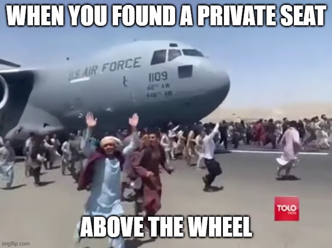 Guy running happy next to army air plane in afghanistan | WHEN YOU FOUND A PRIVATE SEAT; ABOVE THE WHEEL | image tagged in guy running happy next to army air plane in afghanistan | made w/ Imgflip meme maker