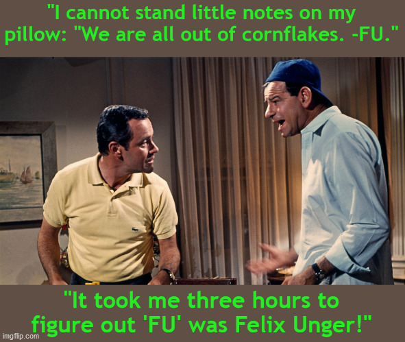 Notes on the Pillow |  "I cannot stand little notes on my pillow: "We are all out of cornflakes. -FU."; "It took me three hours to figure out 'FU' was Felix Unger!" | image tagged in odd couple,jack lemmon,walter matthau,classic films,comedy | made w/ Imgflip meme maker
