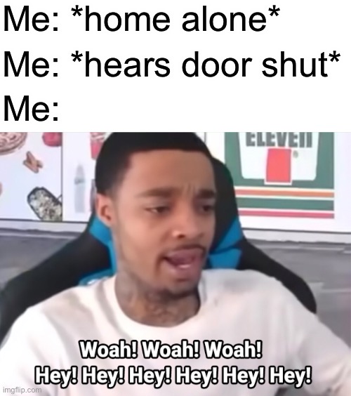 Me: *home alone*; Me: *hears door shut*; Me: | made w/ Imgflip meme maker