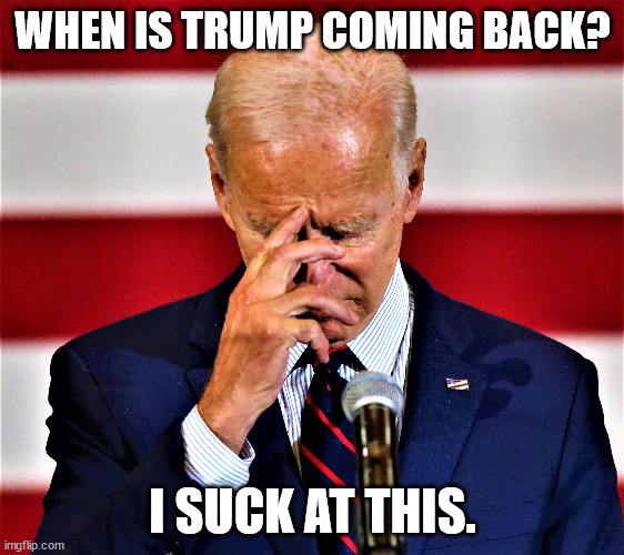Please send Biden back home.  He's ready to stop playing president now. |  WHEN IS TRUMP COMING BACK? I SUCK AT THIS. | image tagged in biden sucks,trump was better,biden loves the taliban | made w/ Imgflip meme maker