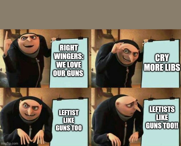 Dispicable me | RIGHT WINGERS: WE LOVE OUR GUNS; CRY MORE LIBS; LEFTISTS LIKE GUNS TOO!! LEFTIST LIKE GUNS TOO | image tagged in dispicable me,VaushV | made w/ Imgflip meme maker