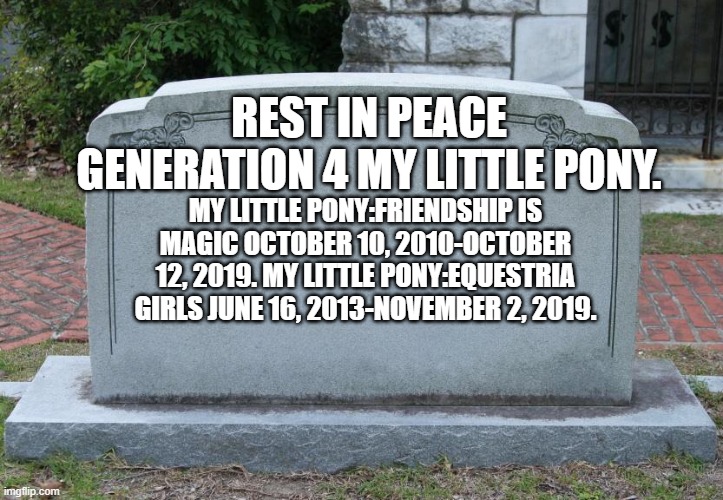 R.I.P. G4 MLP | REST IN PEACE GENERATION 4 MY LITTLE PONY. MY LITTLE PONY:FRIENDSHIP IS MAGIC OCTOBER 10, 2010-OCTOBER 12, 2019. MY LITTLE PONY:EQUESTRIA GIRLS JUNE 16, 2013-NOVEMBER 2, 2019. | image tagged in gravestone,my little pony,my little pony friendship is magic,equestria girls | made w/ Imgflip meme maker
