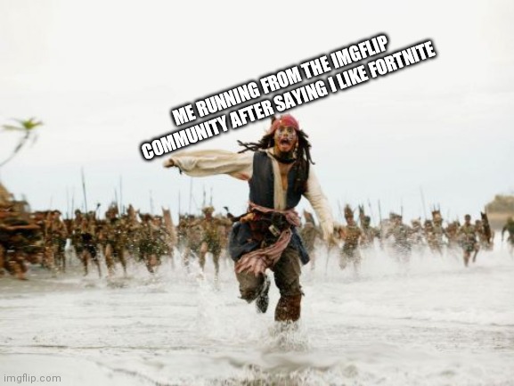 Jack Sparrow Being Chased | ME RUNNING FROM THE IMGFLIP COMMUNITY AFTER SAYING I LIKE FORTNITE | image tagged in memes,jack sparrow being chased | made w/ Imgflip meme maker