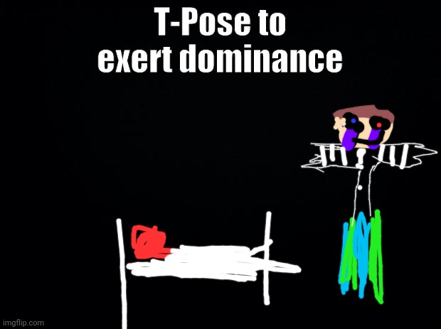 Sleep in box not bed | T-Pose to exert dominance | image tagged in black background | made w/ Imgflip meme maker