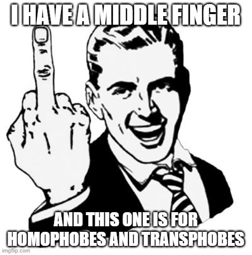 1950s Middle Finger Meme | I HAVE A MIDDLE FINGER AND THIS ONE IS FOR HOMOPHOBES AND TRANSPHOBES | image tagged in memes,1950s middle finger | made w/ Imgflip meme maker
