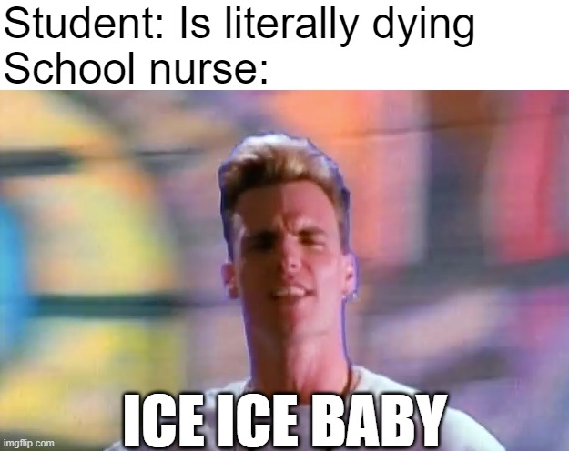 School nurses | Student: Is literally dying
School nurse:; ICE ICE BABY | image tagged in school nurse,ice ice baby | made w/ Imgflip meme maker
