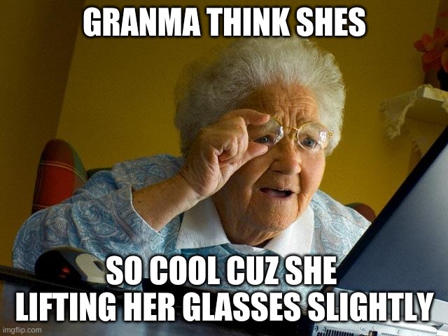 Grandma Finds The Internet Meme | GRANMA THINK SHES; SO COOL CUZ SHE  LIFTING HER GLASSES SLIGHTLY | image tagged in memes,grandma finds the internet | made w/ Imgflip meme maker